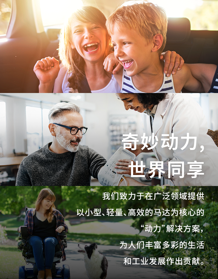 奇妙动力,世界同享 以小型、轻量、高效率的马达为核心，我们致力于在广泛领域提供“驱动”解决方案，为人们丰富多彩的生活和工业发展做出贡献。