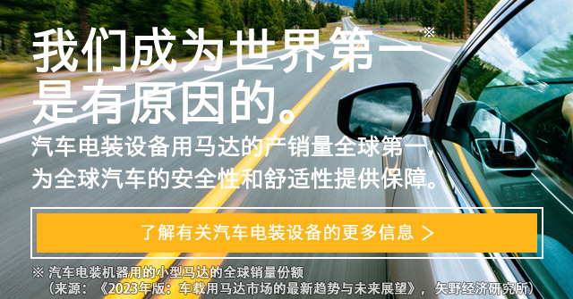 汽车电装设备用马达的产销量全球第一，为全球汽车的安全性和舒适性提供保障。